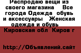 Распродаю вещи из своего магазина  - Все города Одежда, обувь и аксессуары » Женская одежда и обувь   . Кировская обл.,Киров г.